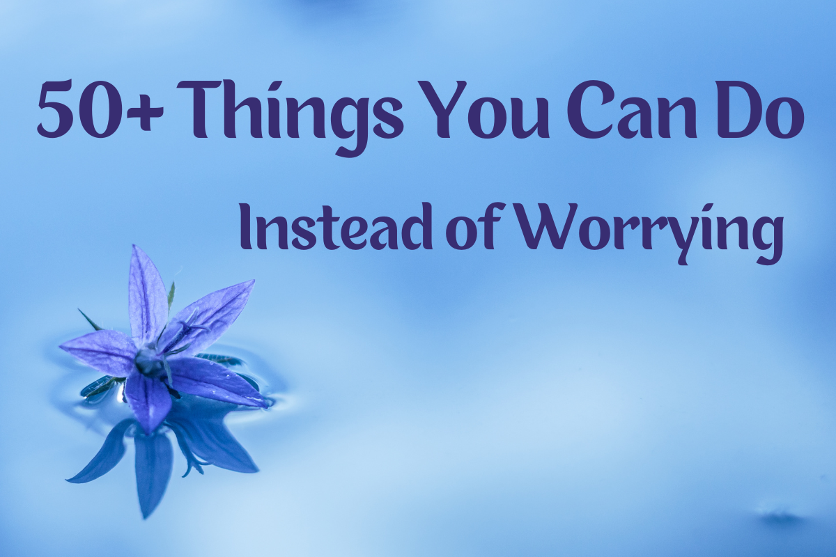 50+ Things You Can Do Instead of Worrying