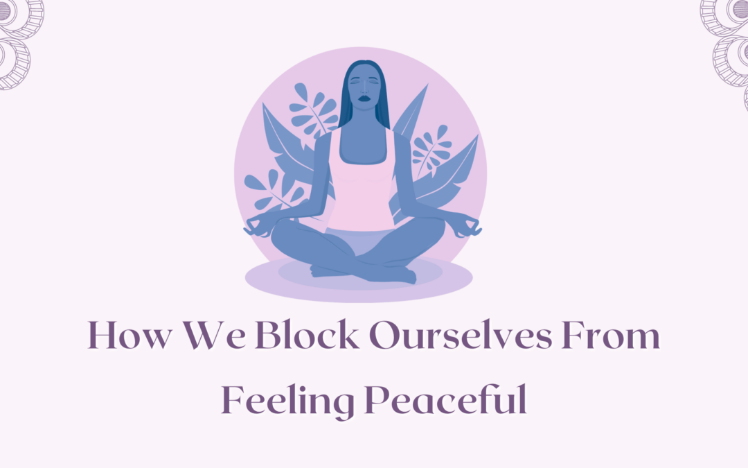 How We Block Ourselves From Feeling Peaceful